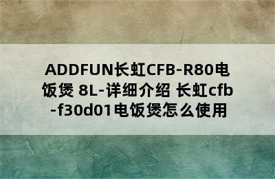 ADDFUN长虹CFB-R80电饭煲 8L-详细介绍 长虹cfb-f30d01电饭煲怎么使用